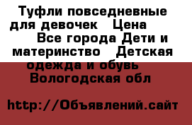 Туфли повседневные для девочек › Цена ­ 1 700 - Все города Дети и материнство » Детская одежда и обувь   . Вологодская обл.